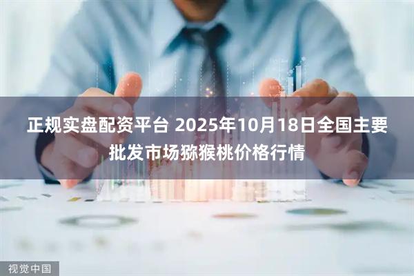 正规实盘配资平台 2025年10月18日全国主要批发市场猕猴桃价格行情