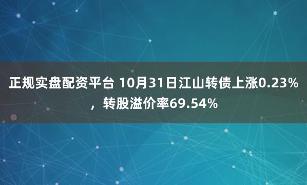 正规实盘配资平台 10月31日江山转债上涨0.23%，转股溢价率69.54%