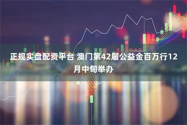 正规实盘配资平台 澳门第42届公益金百万行12月中旬举办