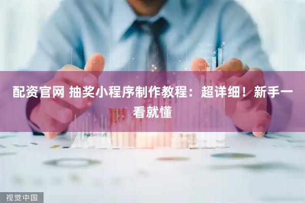 配资官网 抽奖小程序制作教程：超详细！新手一看就懂