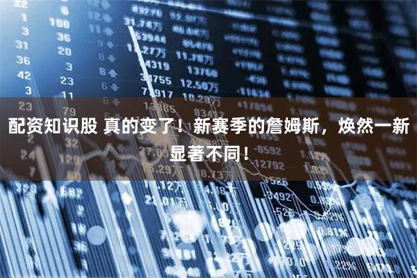 配资知识股 真的变了！新赛季的詹姆斯，焕然一新显著不同！