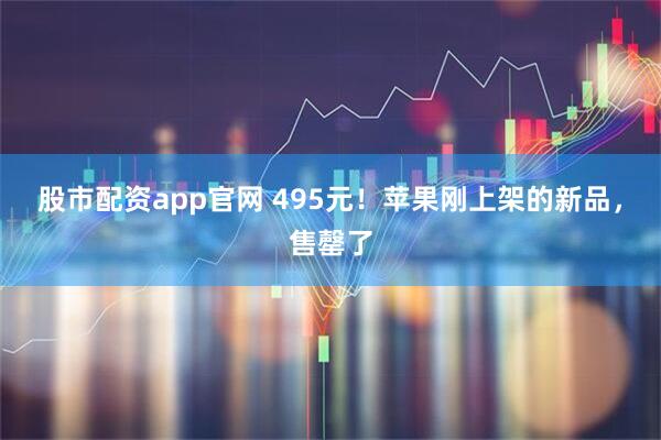 股市配资app官网 495元！苹果刚上架的新品，售罄了
