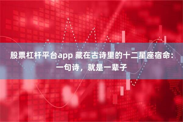 股票杠杆平台app 藏在古诗里的十二星座宿命：一句诗，就是一辈子