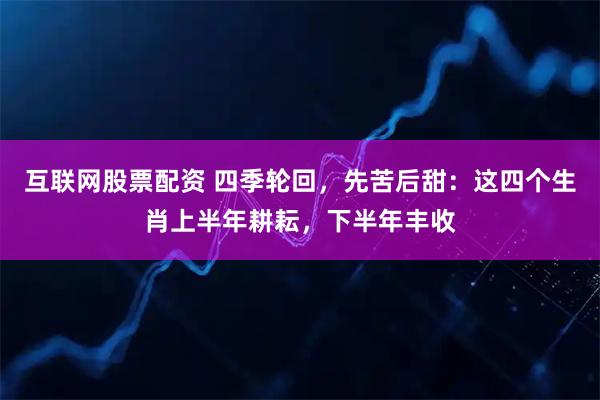 互联网股票配资 四季轮回，先苦后甜：这四个生肖上半年耕耘，下半年丰收