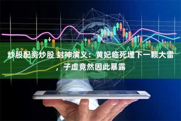 炒股配资炒股 封神演义：黄妃临死埋下一颗大雷，子虚竟然因此暴露