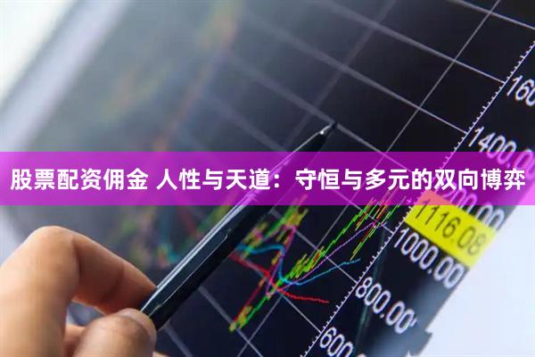 股票配资佣金 人性与天道：守恒与多元的双向博弈