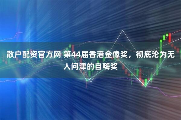 散户配资官方网 第44届香港金像奖，彻底沦为无人问津的自嗨奖