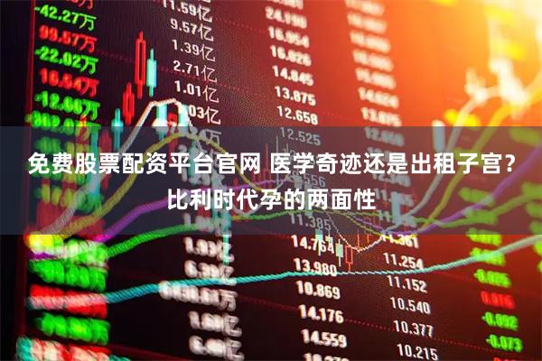免费股票配资平台官网 医学奇迹还是出租子宫？比利时代孕的两面性