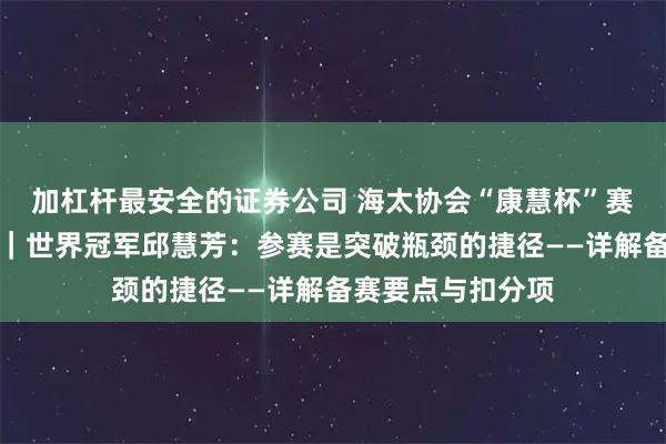 加杠杆最安全的证券公司 海太协会“康慧杯”赛前动员培训举行｜世界冠军邱慧芳：参赛是突破瓶颈的捷径——详解备赛要点与扣分项