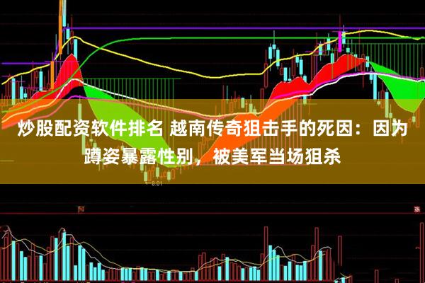 炒股配资软件排名 越南传奇狙击手的死因：因为蹲姿暴露性别，被美军当场狙杀