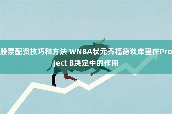 股票配资技巧和方法 WNBA状元秀福德谈库里在Project B决定中的作用