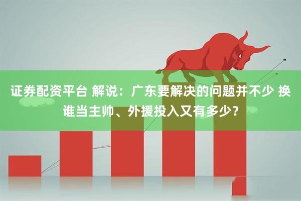 证券配资平台 解说：广东要解决的问题并不少 换谁当主帅、外援投入又有多少？