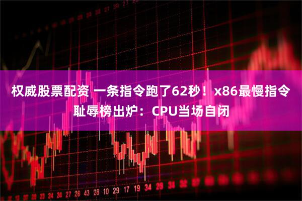 权威股票配资 一条指令跑了62秒！x86最慢指令耻辱榜出炉：CPU当场自闭